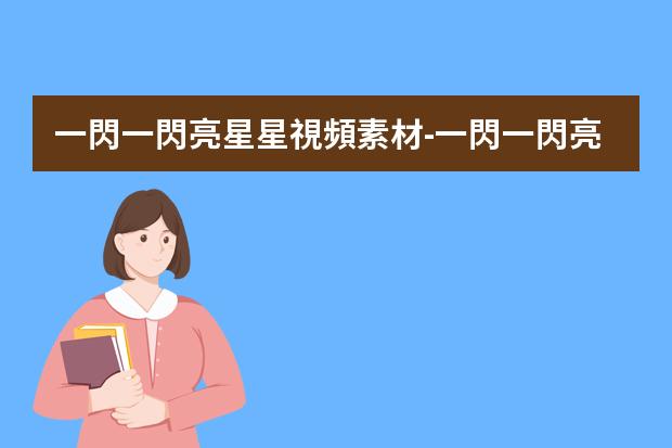 一閃一閃亮星星視頻素材-一閃一閃亮星星(2022)高清完整正版視頻在線觀看，有沒有呀
