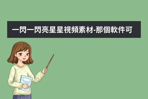 一閃一閃亮星星視頻素材-那個軟件可以看一閃一閃亮星星
