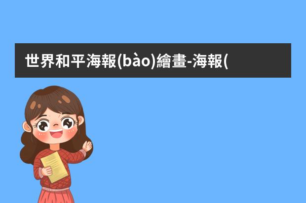世界和平海報(bào)繪畫-海報(bào)制作簡(jiǎn)筆畫-和平海報(bào)怎么畫