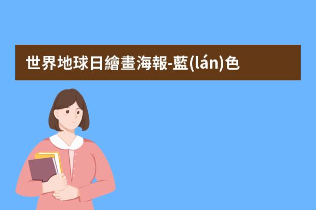 世界地球日繪畫海報-藍(lán)色地球主題海報怎么畫
