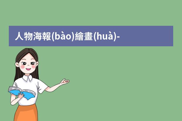 人物海報(bào)繪畫(huà)-人物海報(bào)怎么畫(huà)手繪?手繪動(dòng)漫人物的基本步驟