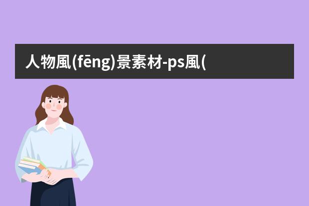 人物風(fēng)景素材-ps風(fēng)景插畫制作-PS照片轉(zhuǎn)手繪插畫（帶人物篇）
