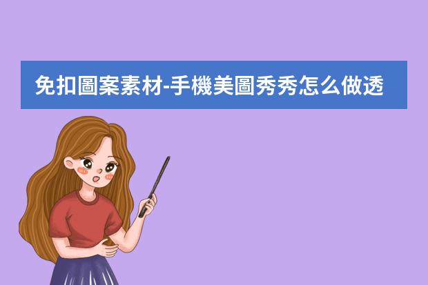 免扣圖案素材-手機美圖秀秀怎么做透明免摳圖素材