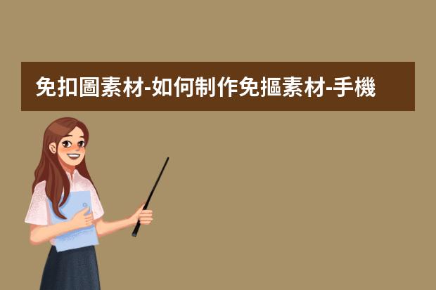 免扣圖素材-如何制作免摳素材-手機美圖秀秀怎么做透明免摳圖素材