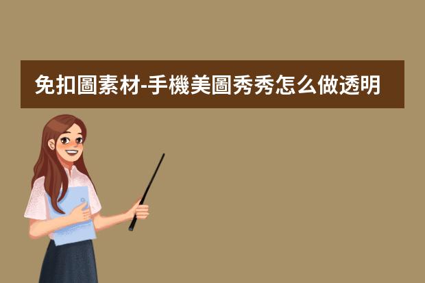 免扣圖素材-手機美圖秀秀怎么做透明免摳圖素材