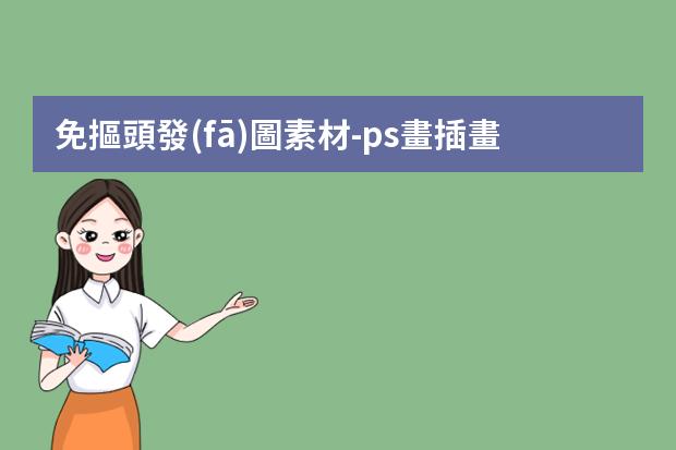 免摳頭發(fā)圖素材-ps畫插畫圖時(shí)飄逸頭發(fā)的畫法-用PS制作圖片怎么弄頭發(fā)的效果？