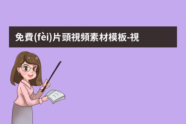 免費(fèi)片頭視頻素材模板-視頻素材庫在哪里找免費(fèi)
