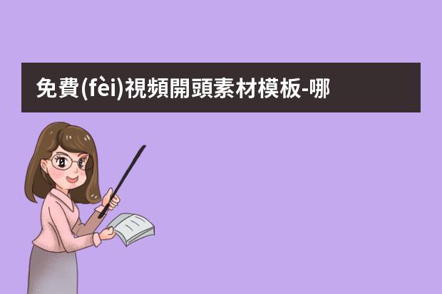 免費(fèi)視頻開頭素材模板-哪里可以找到免費(fèi)的抖音素材？