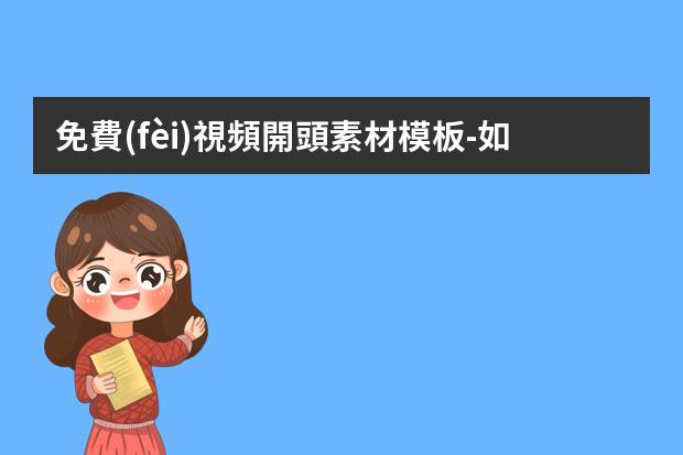 免費(fèi)視頻開頭素材模板-如何制作小視頻的片頭文字