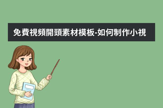 免費視頻開頭素材模板-如何制作小視頻的片頭文字