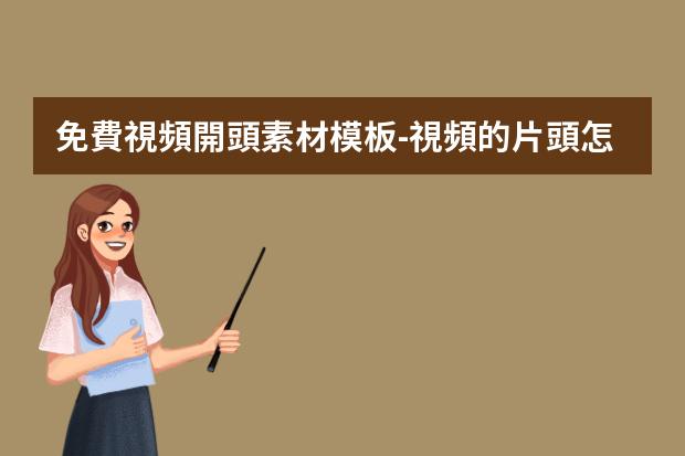免費視頻開頭素材模板-視頻的片頭怎么制作?有哪些免費制作片頭的的軟件推薦一下？