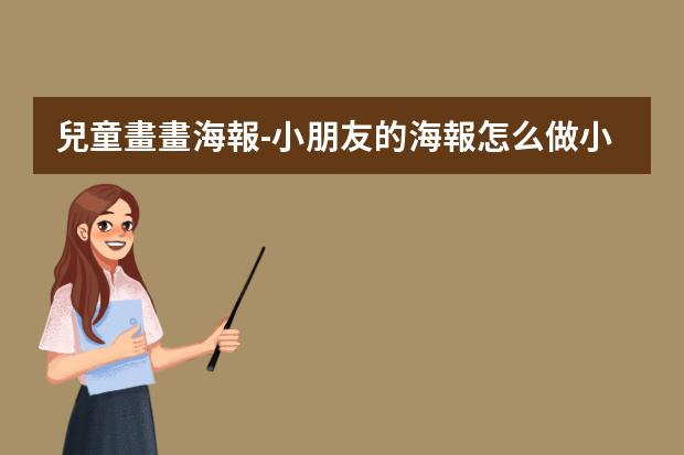 兒童畫畫海報-小朋友的海報怎么做?小學(xué)生海報怎么畫