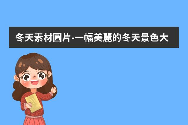 冬天素材圖片-一幅美麗的冬天景色大圖怎么畫,四年級(jí)