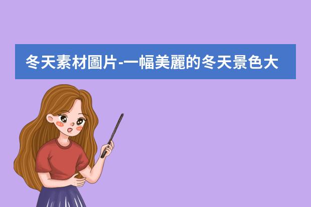 冬天素材圖片-一幅美麗的冬天景色大圖怎么畫,四年級