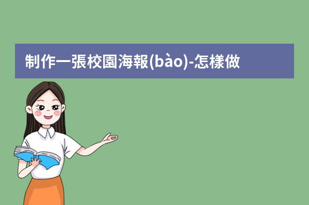 制作一張校園海報(bào)-怎樣做校園海報(bào)?制作大學(xué)海報(bào)的詳細(xì)步驟