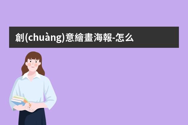 創(chuàng)意繪畫海報-怎么畫兒童海報?小學生海報怎么畫