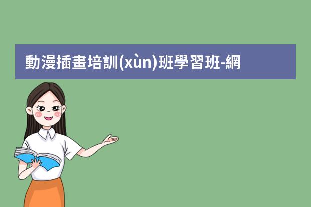 動漫插畫培訓(xùn)班學習班-網(wǎng)絡(luò)上哪些插畫培訓(xùn)班靠譜