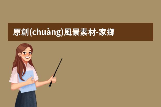 原創(chuàng)風景素材-家鄉(xiāng)風景的作文素材