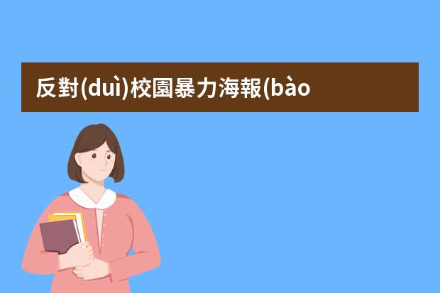 反對(duì)校園暴力海報(bào)-防校園欺凌的海報(bào)怎么畫?校園欺凌手抄報(bào)怎么畫
