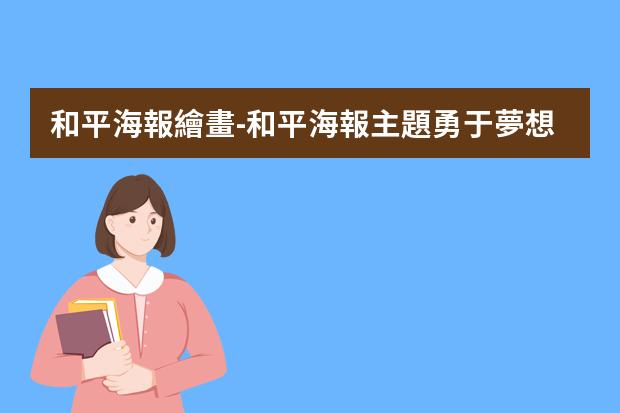 和平海報繪畫-和平海報主題勇于夢想怎么畫