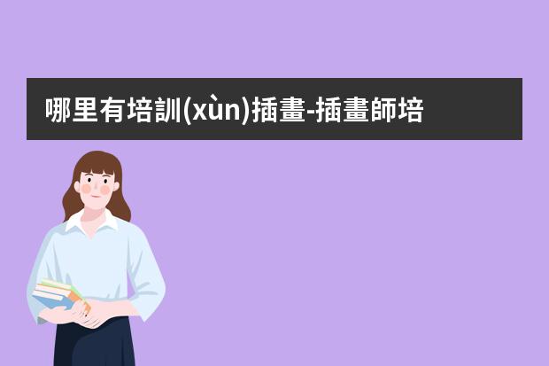 哪里有培訓(xùn)插畫-插畫師培訓(xùn)機構(gòu)哪家好