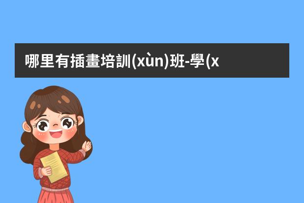 哪里有插畫培訓(xùn)班-學(xué)插畫從哪里學(xué)-如何從零基礎(chǔ)開(kāi)始學(xué)習(xí)插畫