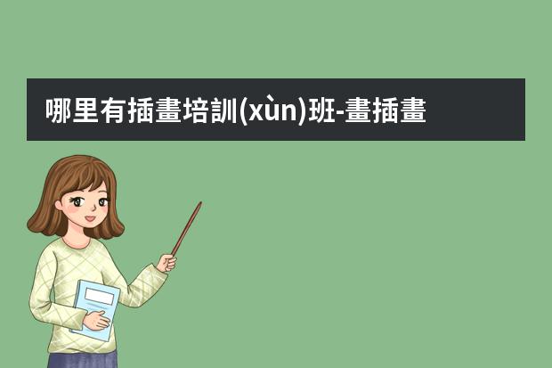 哪里有插畫培訓(xùn)班-畫插畫0基礎(chǔ)去哪學(xué)比較好?插畫怎么學(xué)哪里有專業(yè)的課程