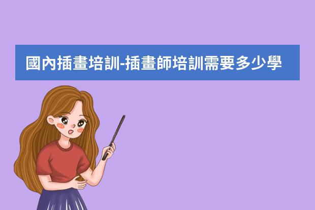 國內插畫培訓-插畫師培訓需要多少學費