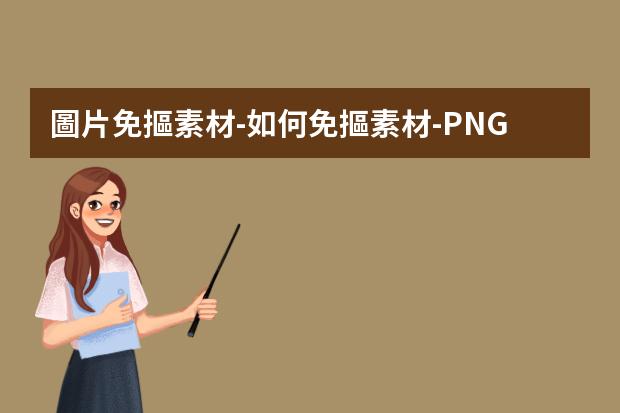 圖片免摳素材-如何免摳素材-PNG免摳圖片是怎么做出來(lái)的?