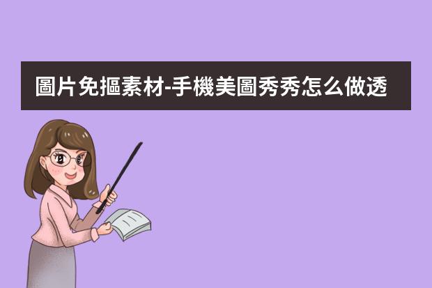 圖片免摳素材-手機美圖秀秀怎么做透明免摳圖素材