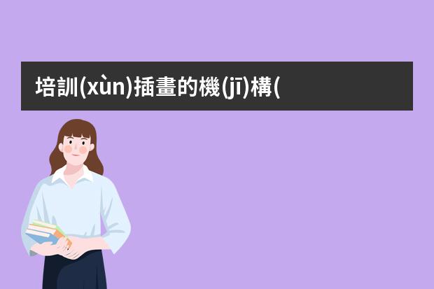 培訓(xùn)插畫的機(jī)構(gòu)-線下板繪培訓(xùn)機(jī)構(gòu)有哪些