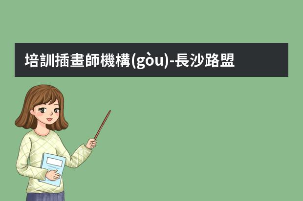 培訓插畫師機構(gòu)-長沙路盟教育繪畫如何?正規(guī)嗎?