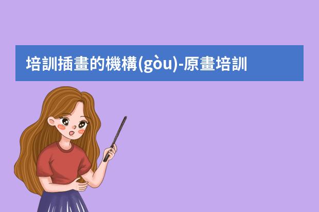 培訓插畫的機構(gòu)-原畫培訓機構(gòu)哪里好