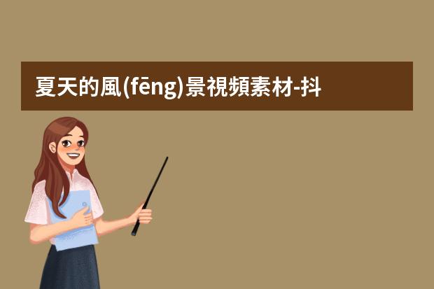 夏天的風(fēng)景視頻素材-抖音里那些風(fēng)景視頻是哪里找的?