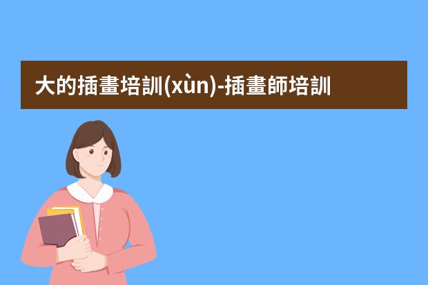 大的插畫培訓(xùn)-插畫師培訓(xùn)需要多少學(xué)費(fèi)
