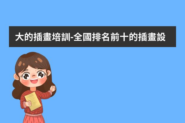 大的插畫培訓-全國排名前十的插畫設計培訓機構(gòu)有哪些？