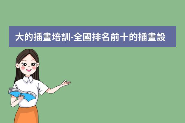 大的插畫培訓-全國排名前十的插畫設計培訓機構有哪些？