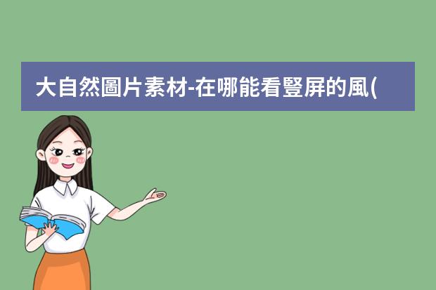 大自然圖片素材-在哪能看豎屏的風(fēng)景