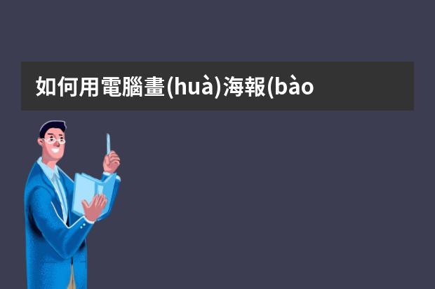 如何用電腦畫(huà)海報(bào)-如何將圖片制作成海報(bào)?如何用電腦制作海報(bào)