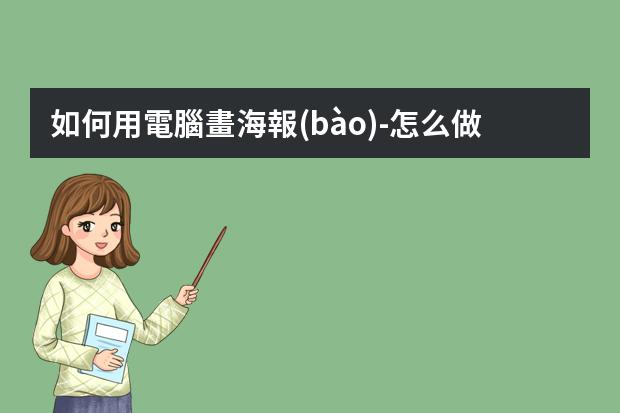 如何用電腦畫海報(bào)-怎么做宣傳頁海報(bào)?如何用電腦制作海報(bào)宣傳圖片