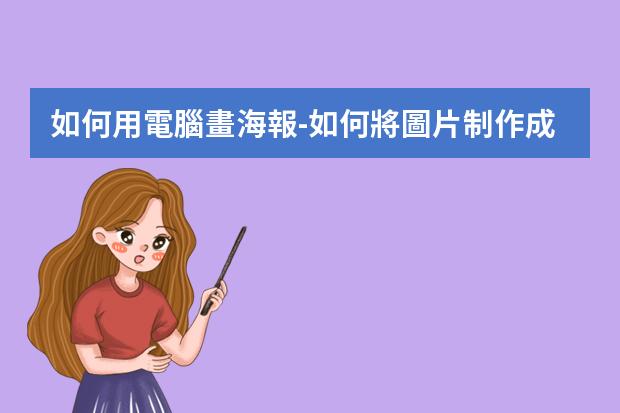 如何用電腦畫海報-如何將圖片制作成海報?如何用電腦制作海報