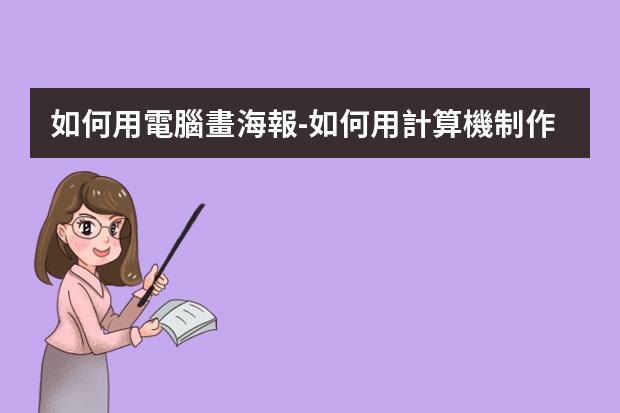 如何用電腦畫海報-如何用計算機制作海報?如何用電腦設計海報