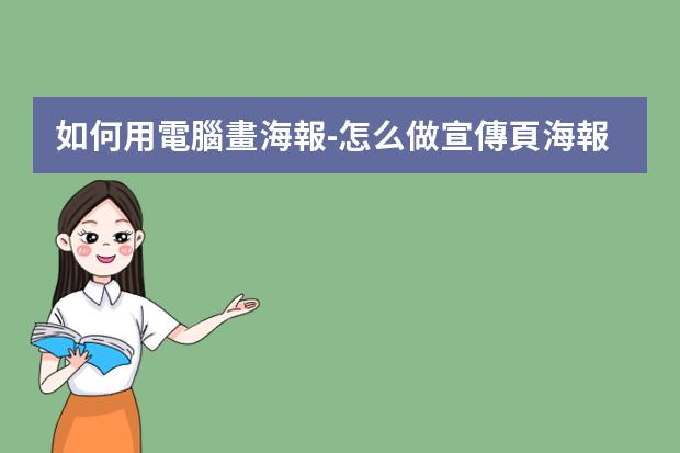 如何用電腦畫海報-怎么做宣傳頁海報?如何用電腦制作海報宣傳圖片