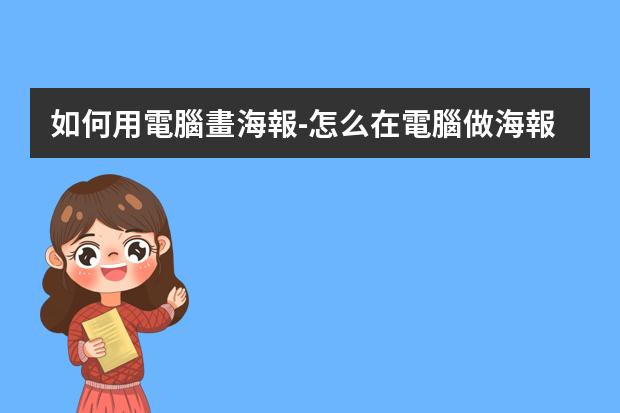 如何用電腦畫海報-怎么在電腦做海報圖片?如何在電腦上制作海報