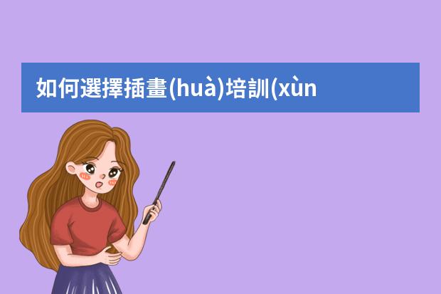 如何選擇插畫(huà)培訓(xùn)班-如何選擇美術(shù)培訓(xùn)班