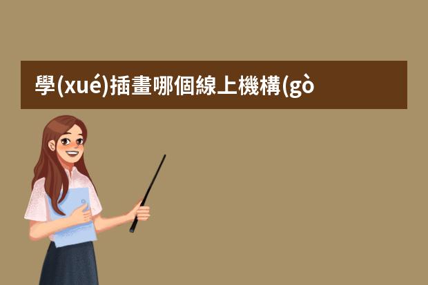 學(xué)插畫哪個線上機構(gòu)好-線上畫畫課哪個平臺能上好