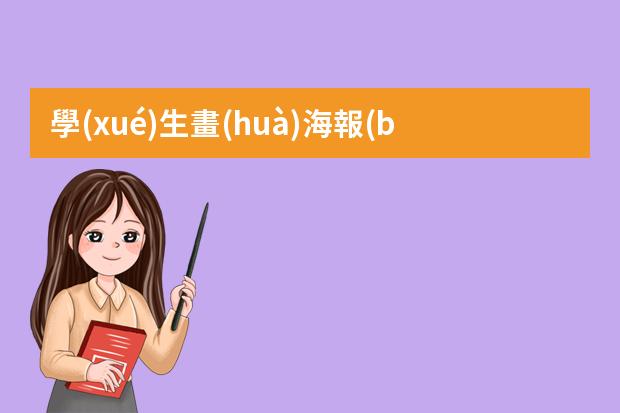 學(xué)生畫(huà)海報(bào)怎么畫(huà)-三年級(jí)畫(huà)海報(bào)怎么畫(huà)好看?怎么畫(huà)海報(bào)簡(jiǎn)單漂亮