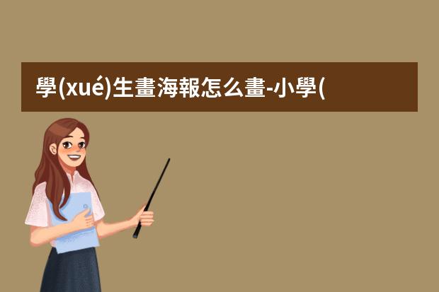 學(xué)生畫海報怎么畫-小學(xué)生海報怎么畫