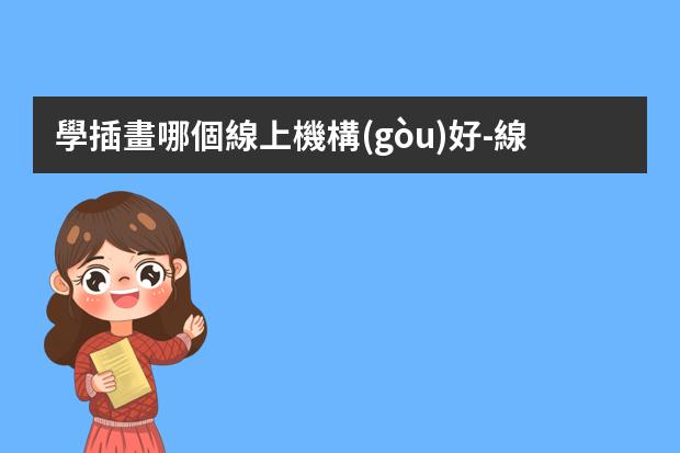 學插畫哪個線上機構(gòu)好-線上畫畫課哪個平臺能上好