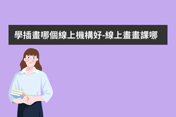 學插畫哪個線上機構好-線上畫畫課哪個平臺能上好